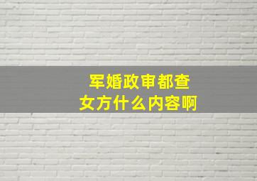 军婚政审都查女方什么内容啊