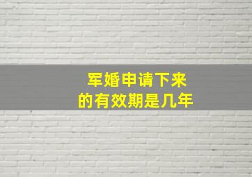 军婚申请下来的有效期是几年