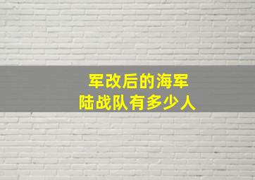 军改后的海军陆战队有多少人