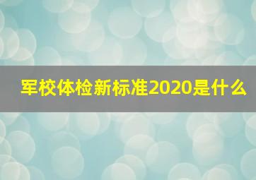 军校体检新标准2020是什么