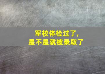 军校体检过了,是不是就被录取了