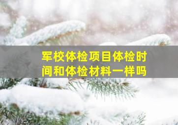 军校体检项目体检时间和体检材料一样吗