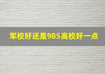 军校好还是985高校好一点