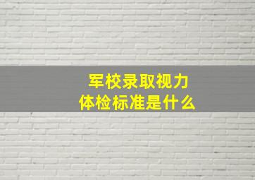 军校录取视力体检标准是什么