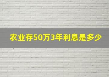 农业存50万3年利息是多少