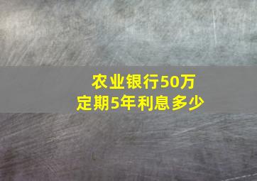 农业银行50万定期5年利息多少