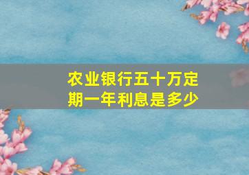 农业银行五十万定期一年利息是多少