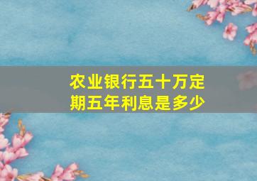 农业银行五十万定期五年利息是多少