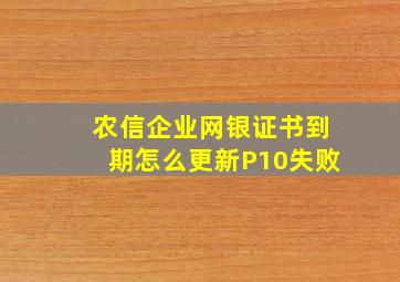 农信企业网银证书到期怎么更新P10失败