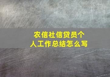 农信社信贷员个人工作总结怎么写