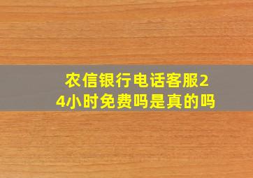 农信银行电话客服24小时免费吗是真的吗