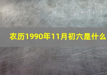 农历1990年11月初六是什么