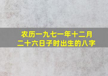 农历一九七一年十二月二十六日子时出生的八字