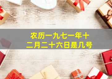 农历一九七一年十二月二十六日是几号