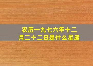 农历一九七六年十二月二十二日是什么星座