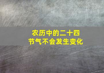 农历中的二十四节气不会发生变化