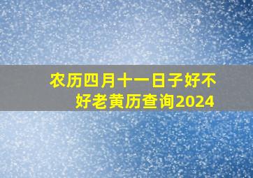 农历四月十一日子好不好老黄历查询2024