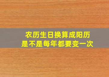 农历生日换算成阳历是不是每年都要变一次