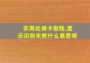 农商社保卡取钱,显示识别失败什么意思呀