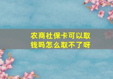 农商社保卡可以取钱吗怎么取不了呀