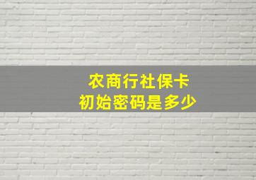 农商行社保卡初始密码是多少