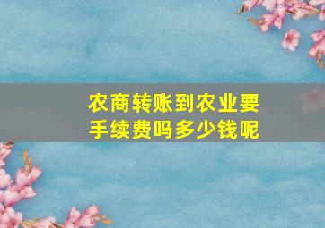 农商转账到农业要手续费吗多少钱呢