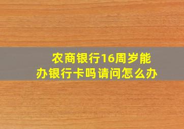 农商银行16周岁能办银行卡吗请问怎么办