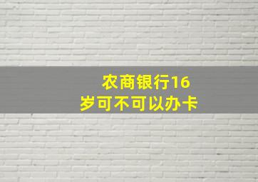 农商银行16岁可不可以办卡