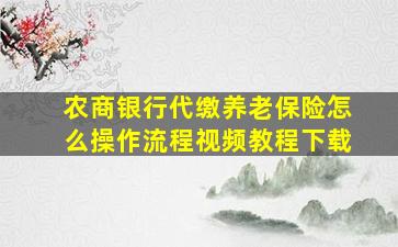 农商银行代缴养老保险怎么操作流程视频教程下载