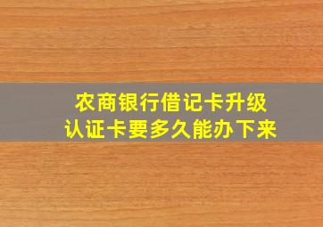 农商银行借记卡升级认证卡要多久能办下来