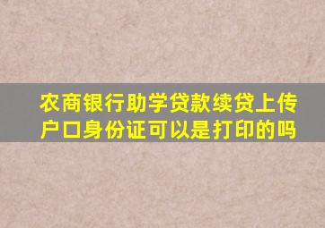 农商银行助学贷款续贷上传户口身份证可以是打印的吗