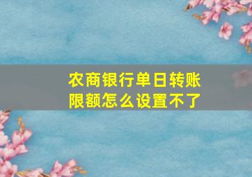 农商银行单日转账限额怎么设置不了