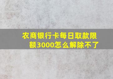 农商银行卡每日取款限额3000怎么解除不了