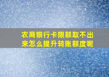 农商银行卡限额取不出来怎么提升转账额度呢