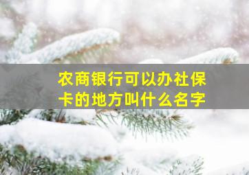 农商银行可以办社保卡的地方叫什么名字