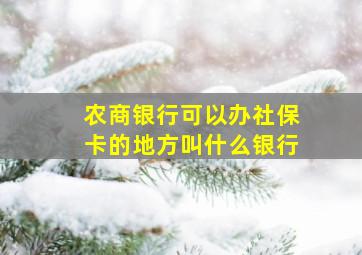 农商银行可以办社保卡的地方叫什么银行