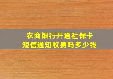 农商银行开通社保卡短信通知收费吗多少钱