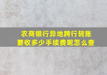 农商银行异地跨行转账要收多少手续费呢怎么查