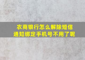 农商银行怎么解除短信通知绑定手机号不用了呢