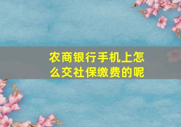 农商银行手机上怎么交社保缴费的呢