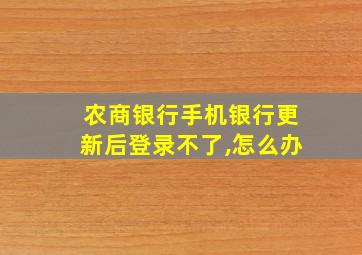 农商银行手机银行更新后登录不了,怎么办