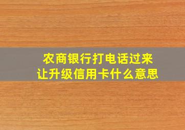 农商银行打电话过来让升级信用卡什么意思