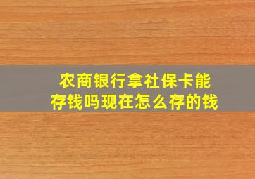 农商银行拿社保卡能存钱吗现在怎么存的钱