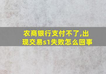 农商银行支付不了,出现交易s1失败怎么回事