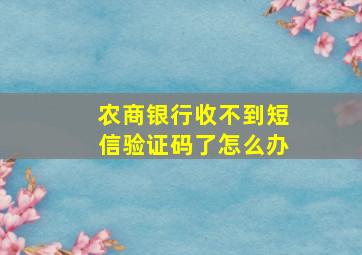 农商银行收不到短信验证码了怎么办