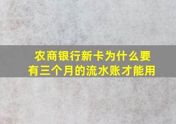 农商银行新卡为什么要有三个月的流水账才能用