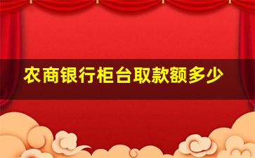 农商银行柜台取款额多少