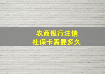 农商银行注销社保卡需要多久