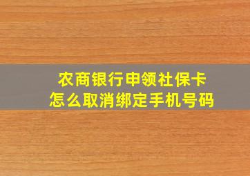 农商银行申领社保卡怎么取消绑定手机号码