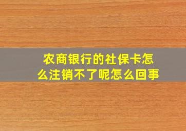 农商银行的社保卡怎么注销不了呢怎么回事